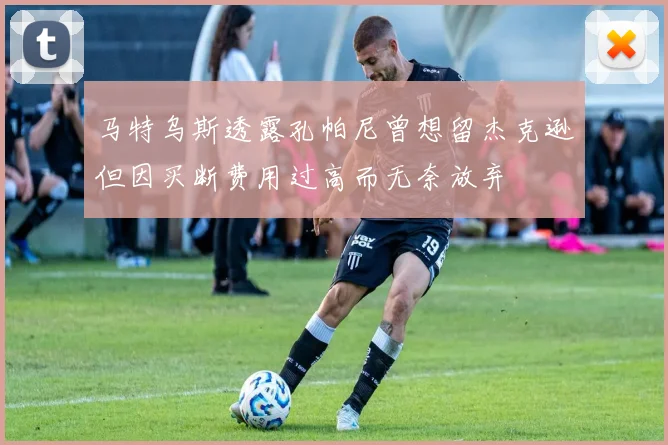 马特乌斯透露孔帕尼曾想留杰克逊但因买断费用过高而无奈放弃