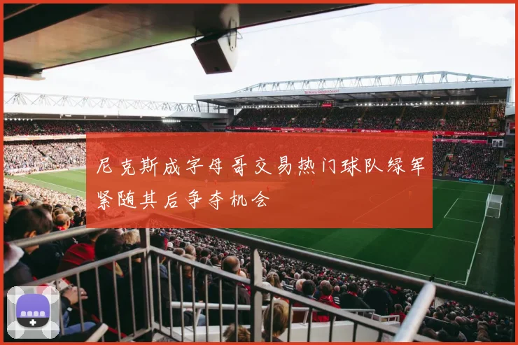 尼克斯成字母哥交易热门球队绿军紧随其后争夺机会